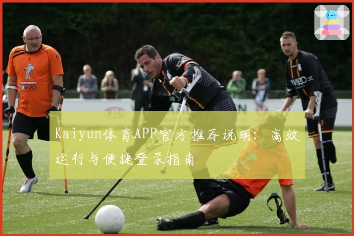 Kaiyun体育APP官方推荐说明：高效运行与便捷登录指南