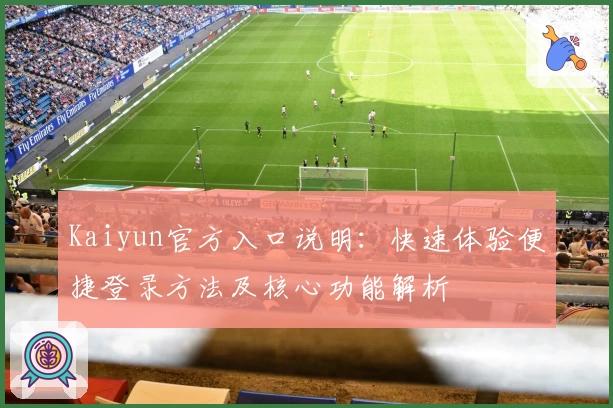 Kaiyun官方入口说明：快速体验便捷登录方法及核心功能解析