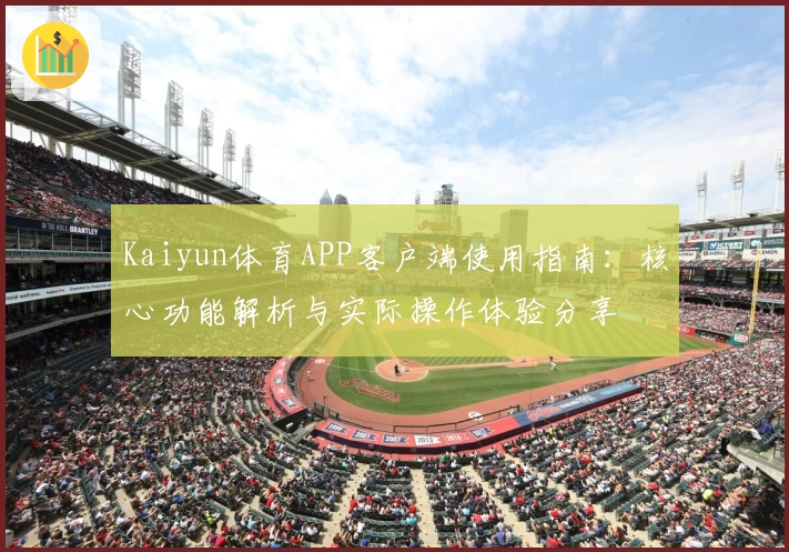 Kaiyun体育APP客户端使用指南：核心功能解析与实际操作体验分享