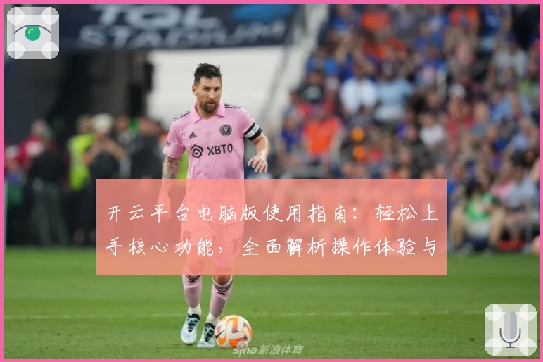 开云平台电脑版使用指南：轻松上手核心功能，全面解析操作体验与使用技巧分享