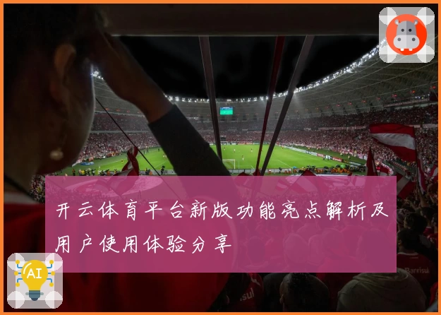 开云体育平台新版功能亮点解析及用户使用体验分享