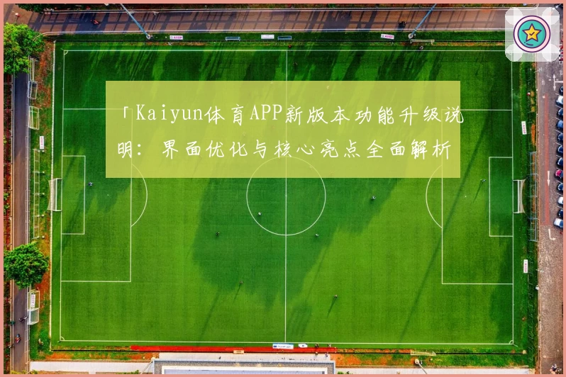 「Kaiyun体育APP新版本功能升级说明：界面优化与核心亮点全面解析」