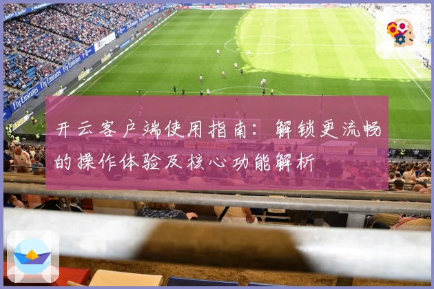开云客户端使用指南：解锁更流畅的操作体验及核心功能解析