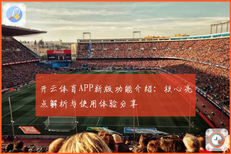 开云体育APP新版功能介绍：核心亮点解析与使用体验分享