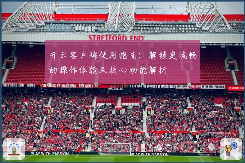 开云客户端使用指南：解锁更流畅的操作体验及核心功能解析