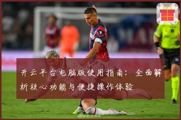 开云平台电脑版使用指南：全面解析核心功能与便捷操作体验