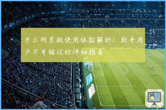 开云网页版使用体验解析：新手用户不可错过的详细指南