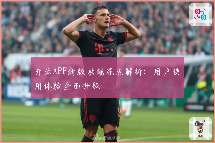 开云APP新版功能亮点解析：用户使用体验全面升级