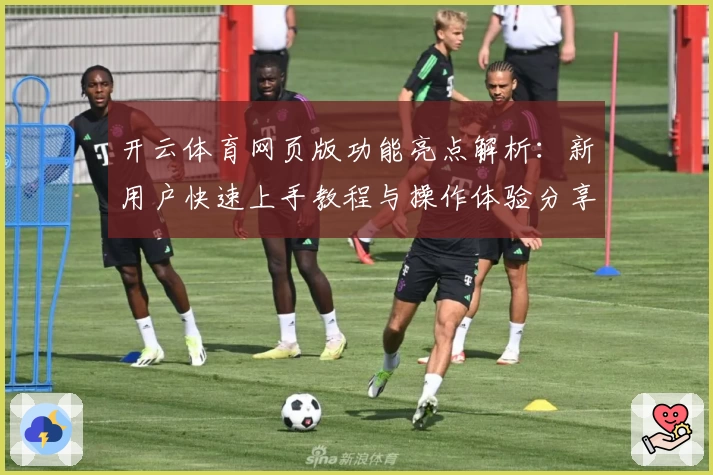 开云体育网页版功能亮点解析：新用户快速上手教程与操作体验分享