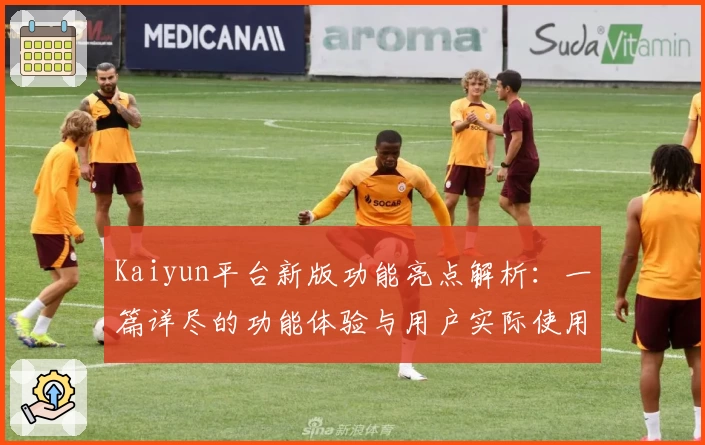 Kaiyun平台新版功能亮点解析：一篇详尽的功能体验与用户实际使用感受汇总