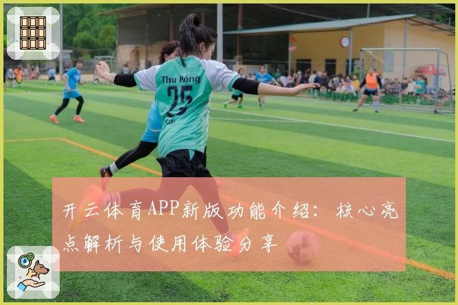 开云体育APP新版功能介绍：核心亮点解析与使用体验分享