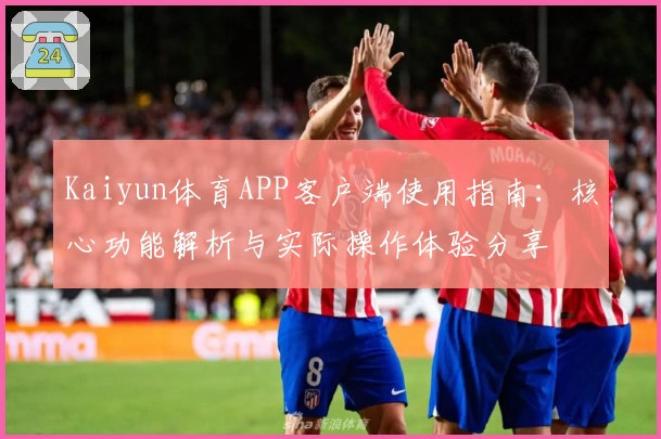 Kaiyun体育APP客户端使用指南：核心功能解析与实际操作体验分享